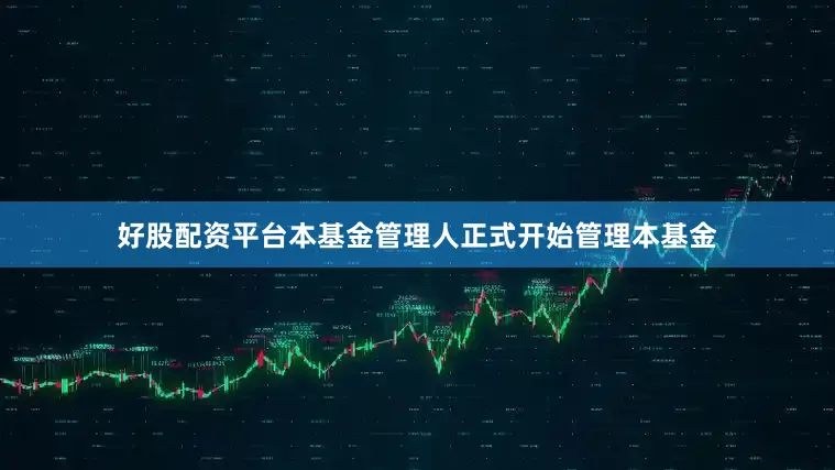 好股配资平台本基金管理人正式开始管理本基金