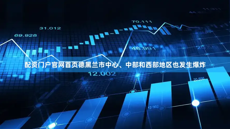 配资门户官网首页德黑兰市中心、中部和西部地区也发生爆炸