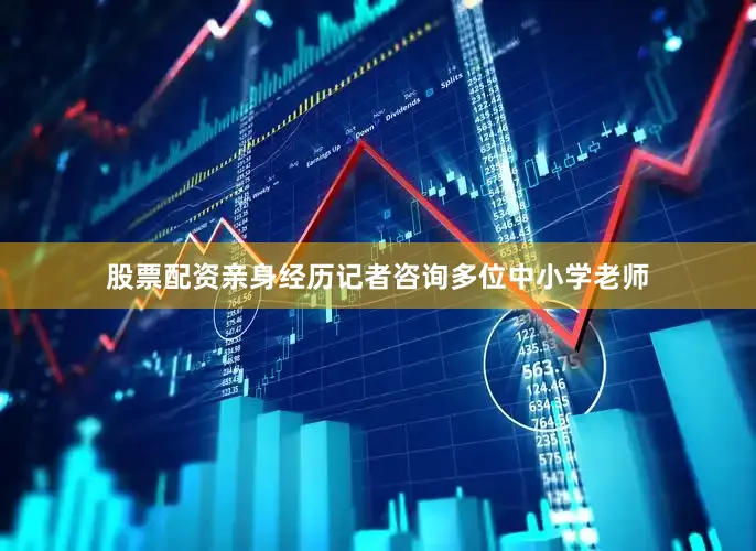 股票配资亲身经历记者咨询多位中小学老师