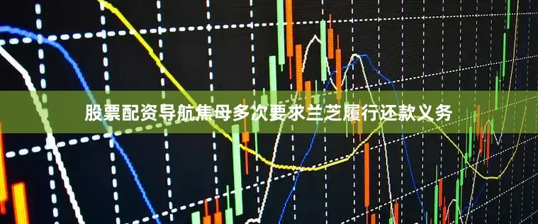 股票配资导航焦母多次要求兰芝履行还款义务