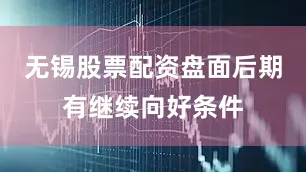 无锡股票配资盘面后期有继续向好条件