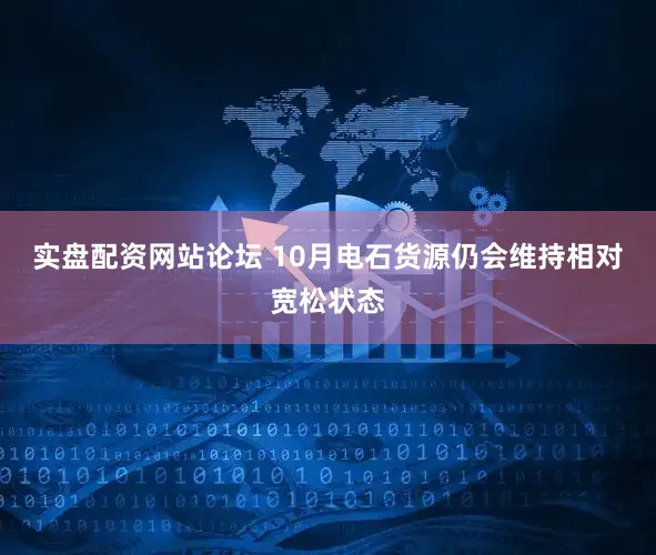 实盘配资网站论坛 10月电石货源仍会维持相对宽松状态