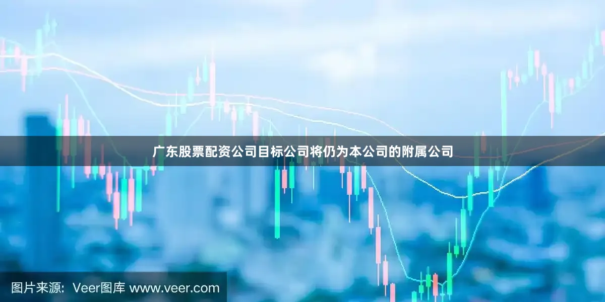 广东股票配资公司目标公司将仍为本公司的附属公司