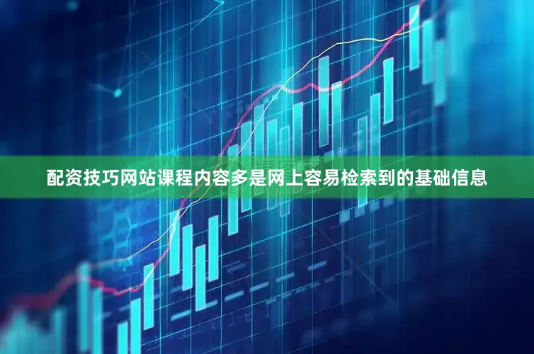 配资技巧网站课程内容多是网上容易检索到的基础信息
