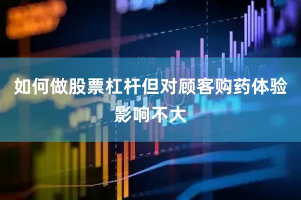 如何做股票杠杆但对顾客购药体验影响不大