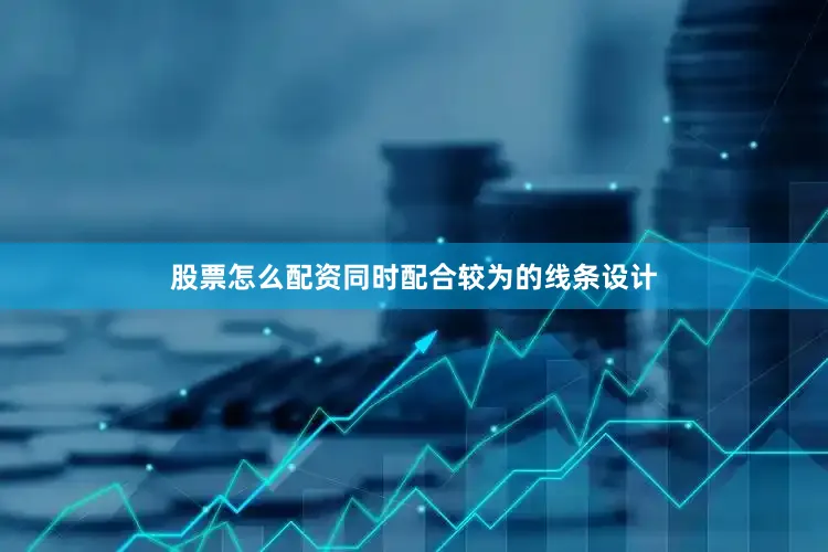 股票怎么配资同时配合较为的线条设计