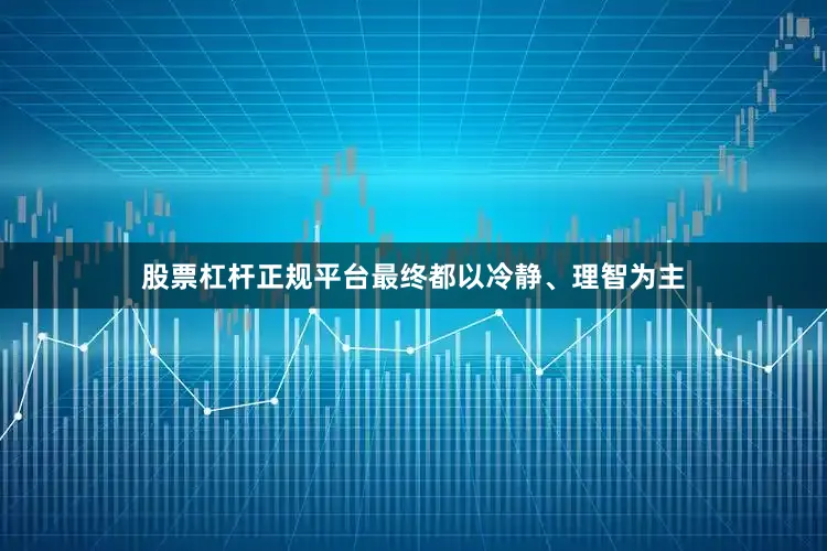 股票杠杆正规平台最终都以冷静、理智为主