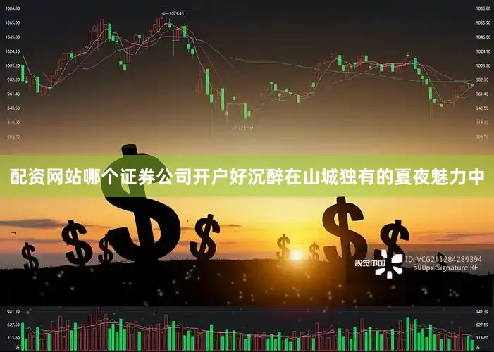 配资网站哪个证券公司开户好沉醉在山城独有的夏夜魅力中