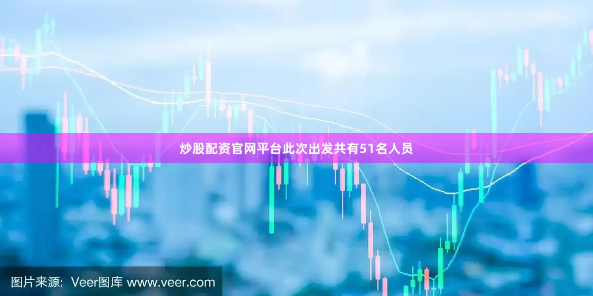 炒股配资官网平台此次出发共有51名人员