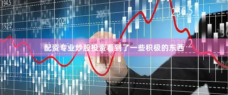配资专业炒股投资看到了一些积极的东西