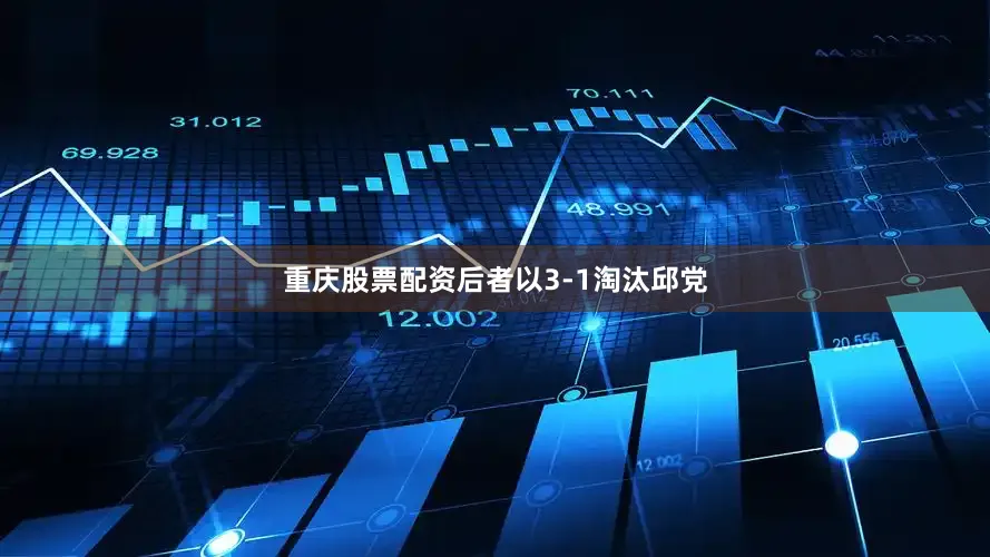 重庆股票配资后者以3-1淘汰邱党