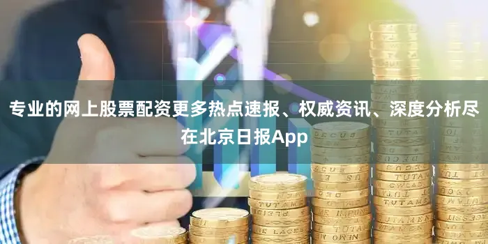 专业的网上股票配资更多热点速报、权威资讯、深度分析尽在北京日报App