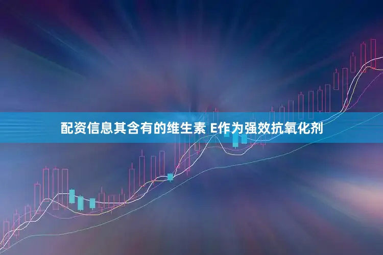 配资信息其含有的维生素 E作为强效抗氧化剂
