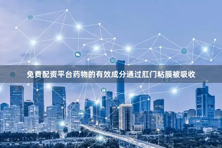 免费配资平台药物的有效成分通过肛门粘膜被吸收