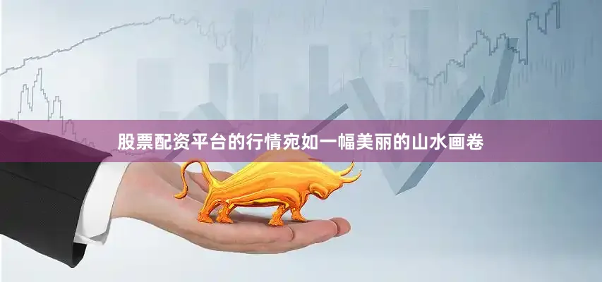 股票配资平台的行情宛如一幅美丽的山水画卷