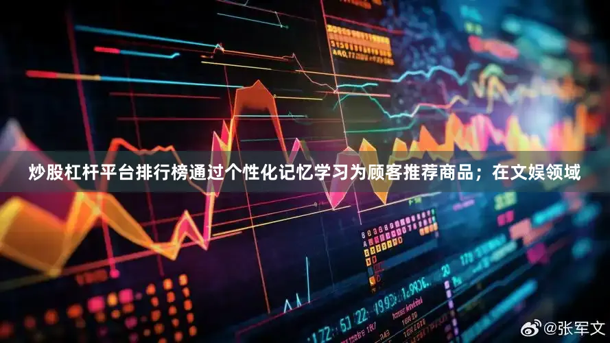 炒股杠杆平台排行榜通过个性化记忆学习为顾客推荐商品；在文娱领域