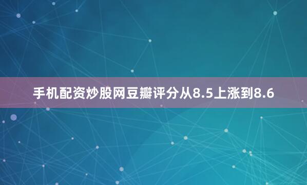 手机配资炒股网豆瓣评分从8.5上涨到8.6