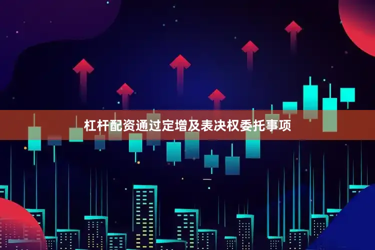 杠杆配资通过定增及表决权委托事项