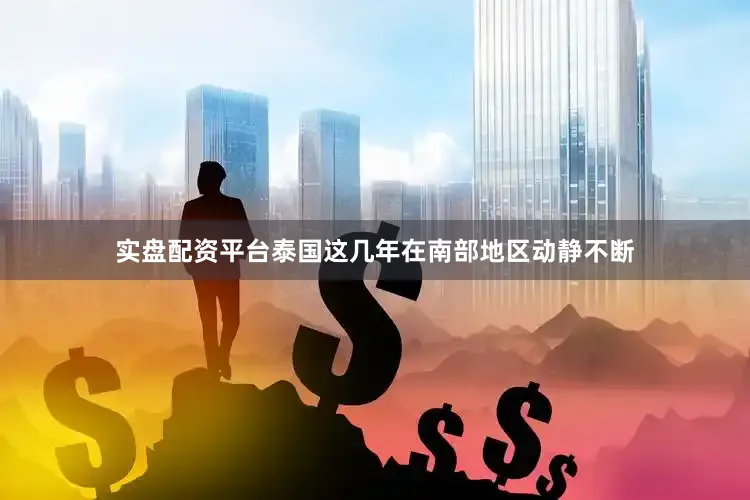 实盘配资平台泰国这几年在南部地区动静不断