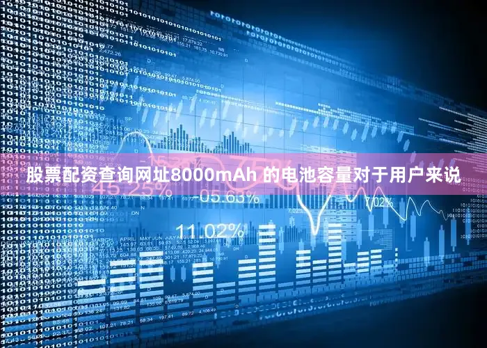 股票配资查询网址8000mAh 的电池容量对于用户来说