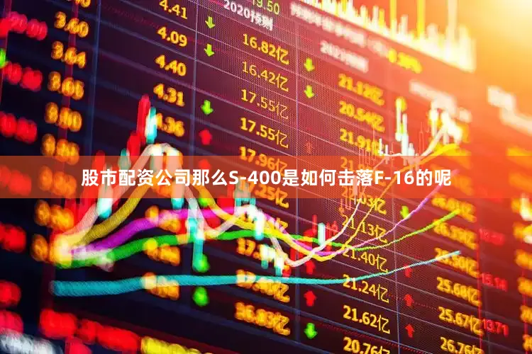 股市配资公司那么S-400是如何击落F-16的呢