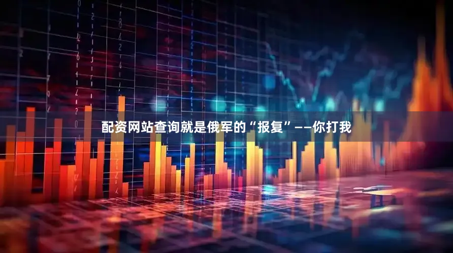 配资网站查询就是俄军的“报复”——你打我
