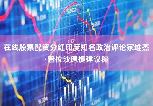 在线股票配资分红印度知名政治评论家维杰·普拉沙德提建议称