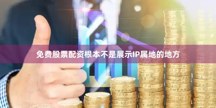 免费股票配资根本不是展示IP属地的地方