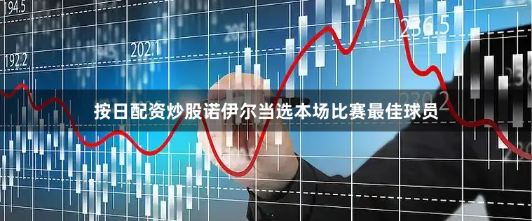 按日配资炒股诺伊尔当选本场比赛最佳球员