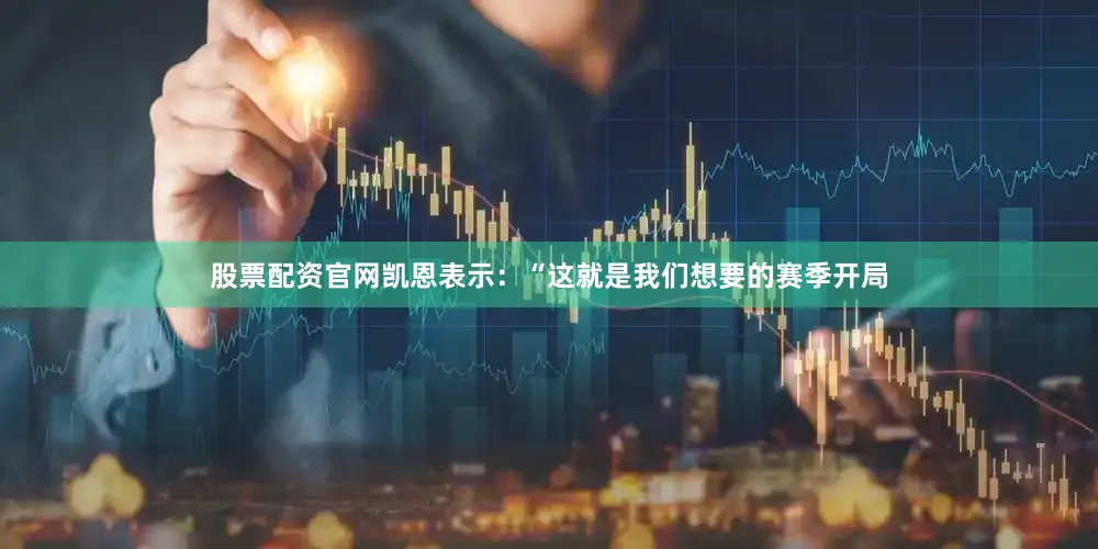 股票配资官网凯恩表示：“这就是我们想要的赛季开局
