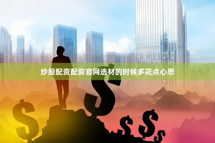 炒股配资配资官网选材的时候多花点心思
