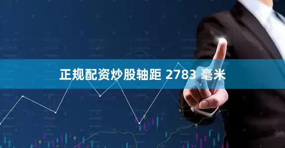 正规配资炒股轴距 2783 毫米