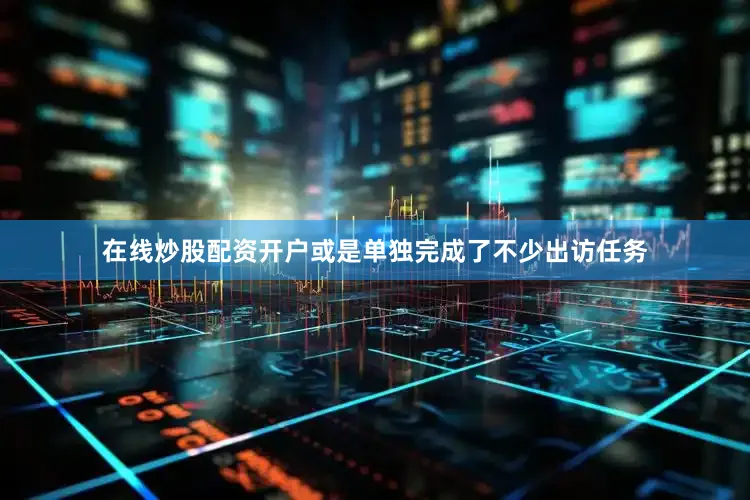 在线炒股配资开户或是单独完成了不少出访任务