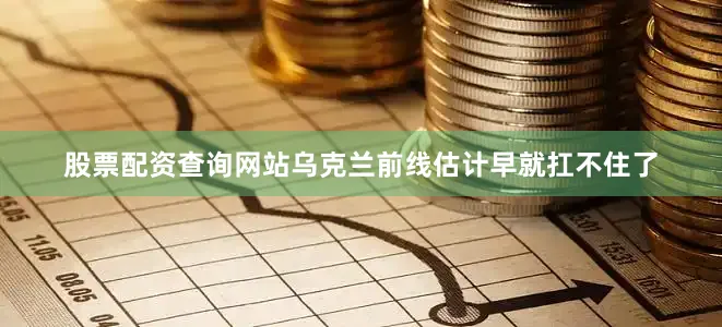 股票配资查询网站乌克兰前线估计早就扛不住了