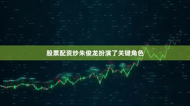 股票配资炒朱俊龙扮演了关键角色